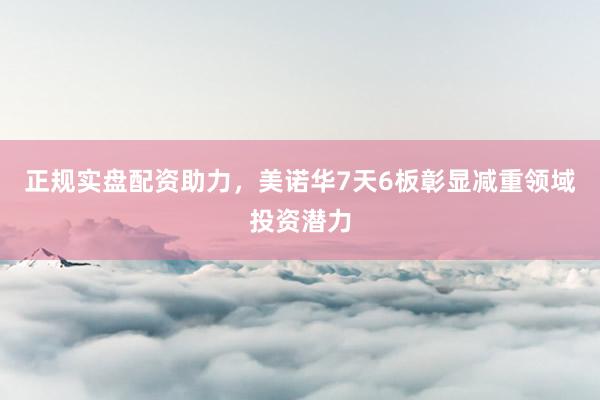 正规实盘配资助力，美诺华7天6板彰显减重领域投资潜力