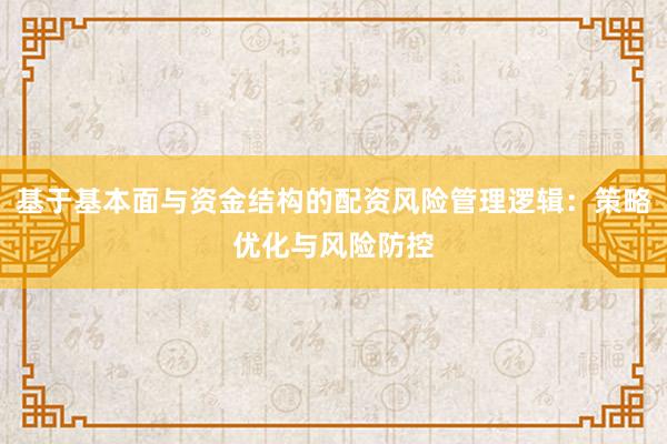 基于基本面与资金结构的配资风险管理逻辑：策略优化与风险防控