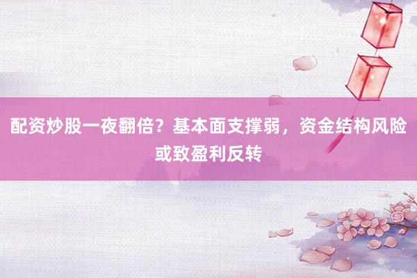 配资炒股一夜翻倍？基本面支撑弱，资金结构风险或致盈利反转