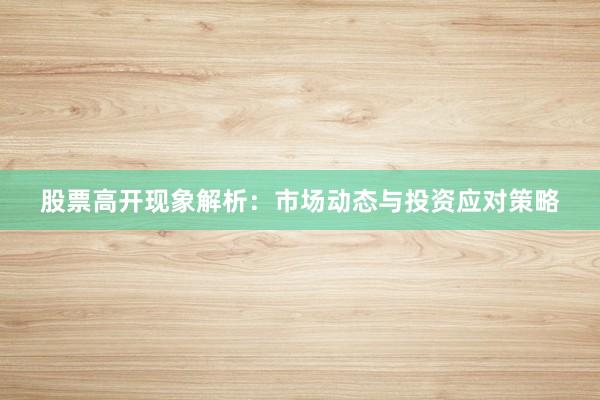 股票高开现象解析：市场动态与投资应对策略