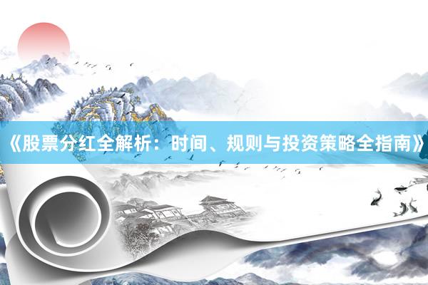 《股票分红全解析：时间、规则与投资策略全指南》