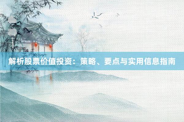 解析股票价值投资：策略、要点与实用信息指南