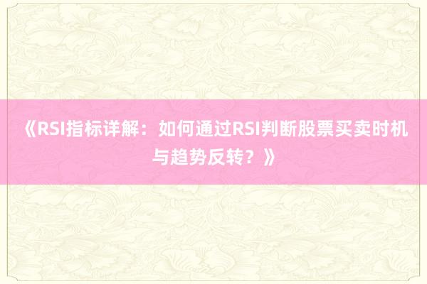 《RSI指标详解：如何通过RSI判断股票买卖时机与趋势反转？》