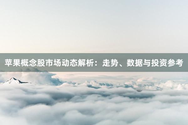 苹果概念股市场动态解析：走势、数据与投资参考