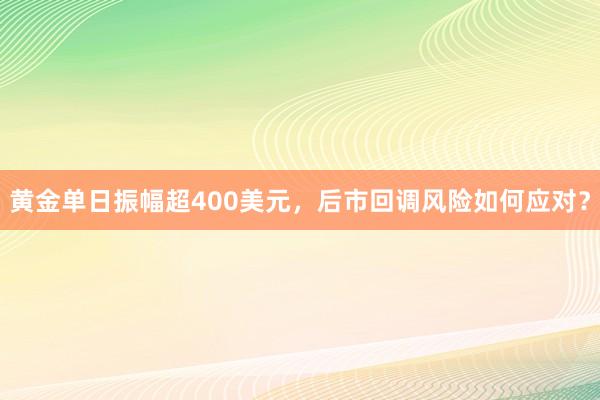 黄金单日振幅超400美元，后市回调风险如何应对？