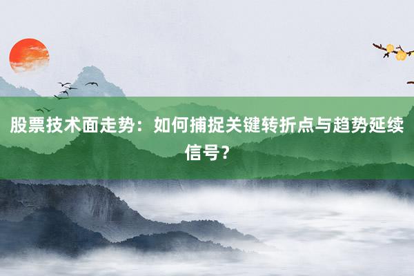 股票技术面走势：如何捕捉关键转折点与趋势延续信号？