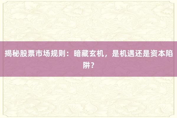 揭秘股票市场规则：暗藏玄机，是机遇还是资本陷阱？