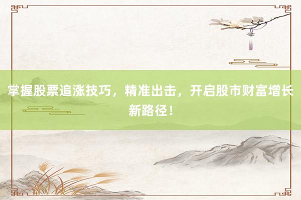 掌握股票追涨技巧，精准出击，开启股市财富增长新路径！