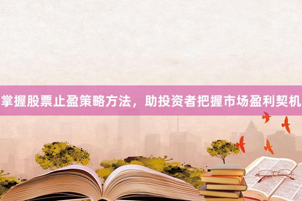 掌握股票止盈策略方法，助投资者把握市场盈利契机