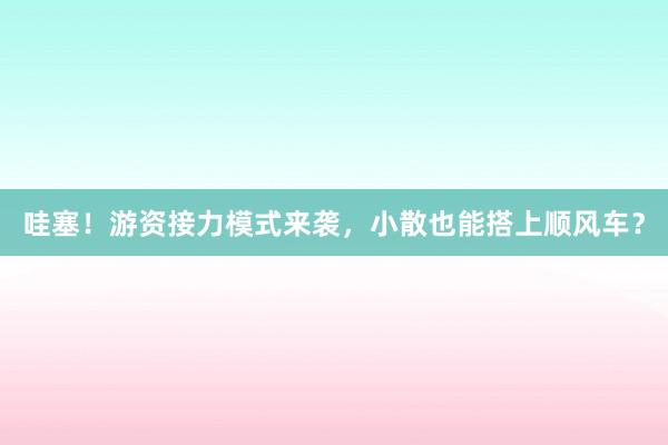 哇塞！游资接力模式来袭，小散也能搭上顺风车？