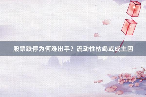 股票跌停为何难出手？流动性枯竭或成主因