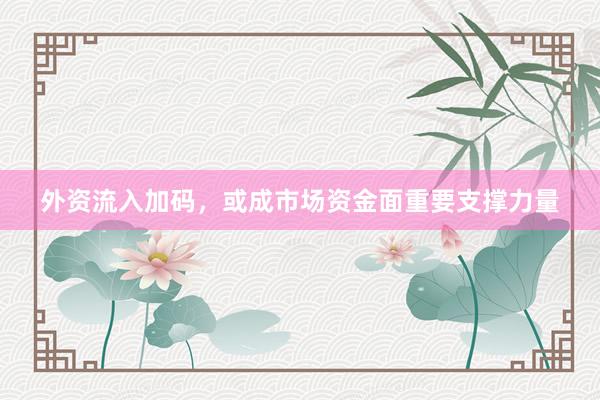 外资流入加码，或成市场资金面重要支撑力量