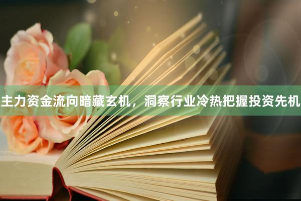 主力资金流向暗藏玄机，洞察行业冷热把握投资先机