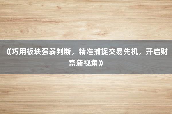 《巧用板块强弱判断，精准捕捉交易先机，开启财富新视角》