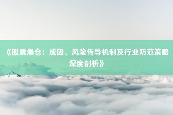《股票爆仓：成因、风险传导机制及行业防范策略深度剖析》