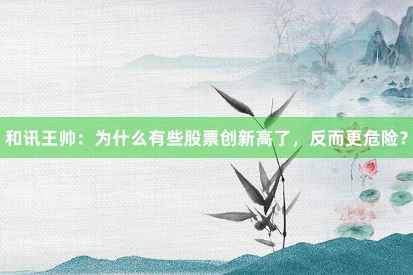 和讯王帅：为什么有些股票创新高了，反而更危险？