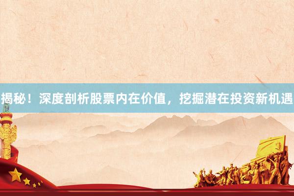 揭秘！深度剖析股票内在价值，挖掘潜在投资新机遇