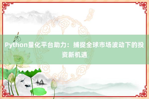 Python量化平台助力：捕捉全球市场波动下的投资新机遇