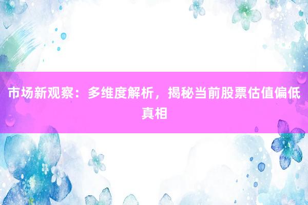 市场新观察：多维度解析，揭秘当前股票估值偏低真相