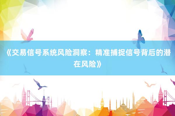 《交易信号系统风险洞察：精准捕捉信号背后的潜在风险》