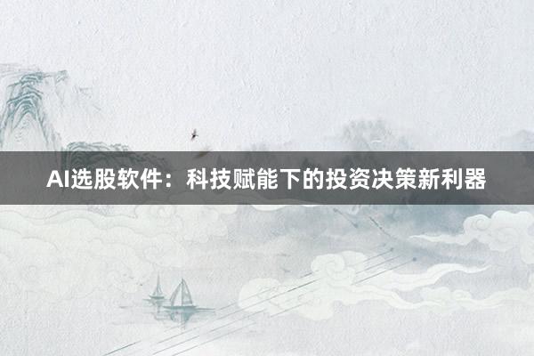 AI选股软件：科技赋能下的投资决策新利器