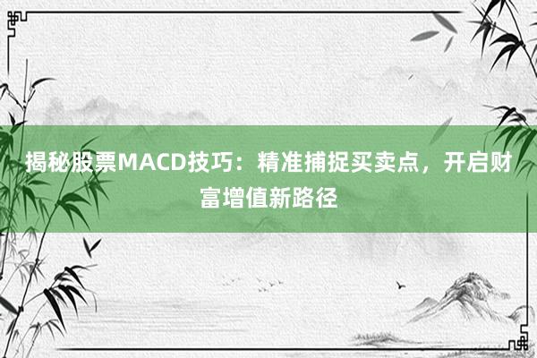 揭秘股票MACD技巧：精准捕捉买卖点，开启财富增值新路径
