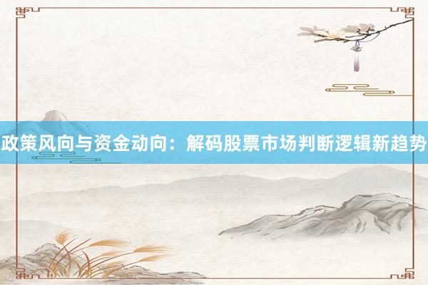 政策风向与资金动向：解码股票市场判断逻辑新趋势