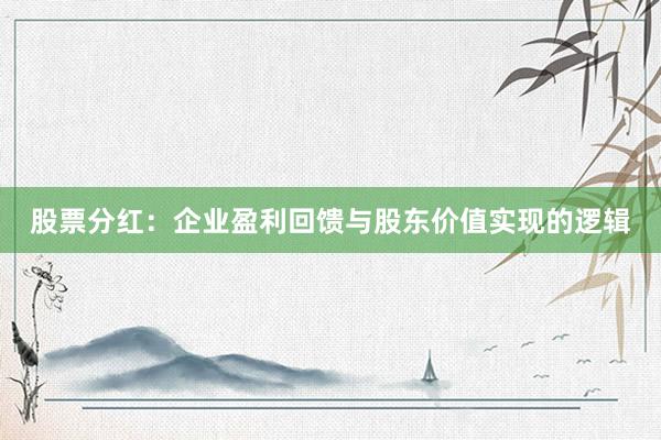 股票分红：企业盈利回馈与股东价值实现的逻辑
