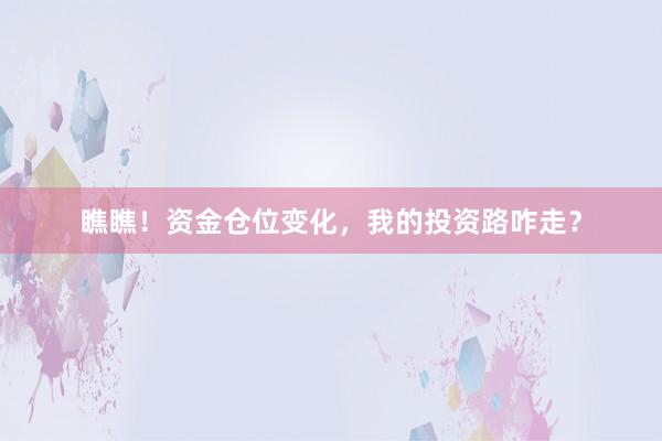 瞧瞧！资金仓位变化，我的投资路咋走？