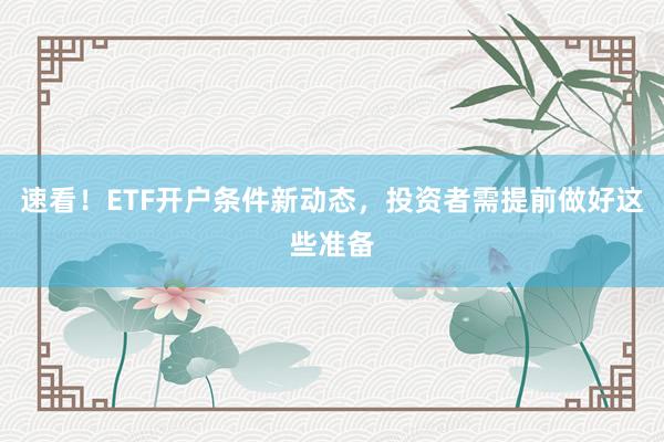 速看！ETF开户条件新动态，投资者需提前做好这些准备