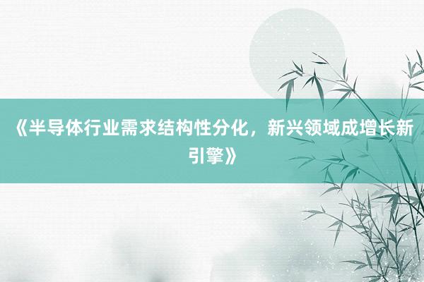 《半导体行业需求结构性分化，新兴领域成增长新引擎》