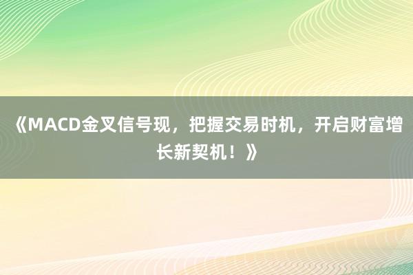 《MACD金叉信号现，把握交易时机，开启财富增长新契机！》