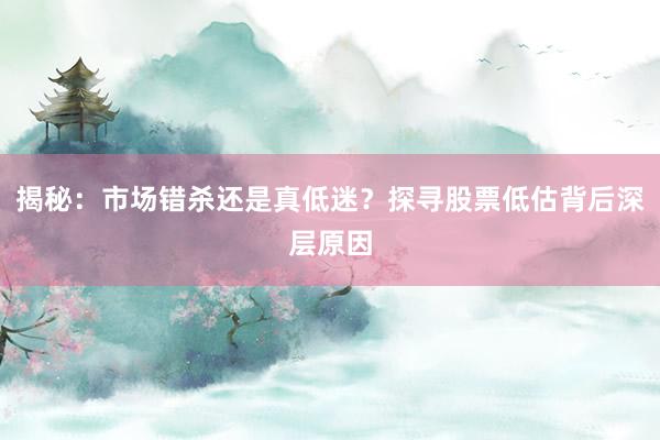 揭秘：市场错杀还是真低迷？探寻股票低估背后深层原因