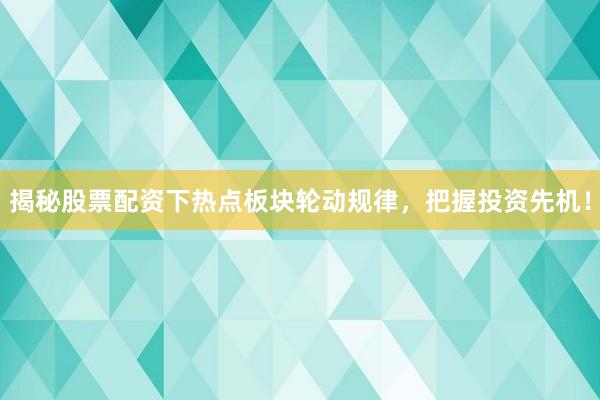揭秘股票配资下热点板块轮动规律，把握投资先机！