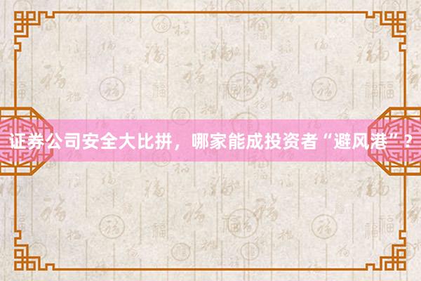 证券公司安全大比拼，哪家能成投资者“避风港”？