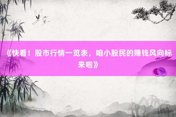 《快看！股市行情一览表，咱小股民的赚钱风向标来啦》