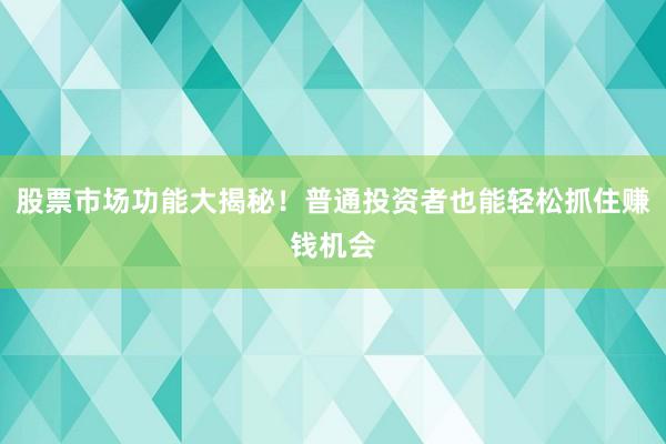 股票市场功能大揭秘！普通投资者也能轻松抓住赚钱机会