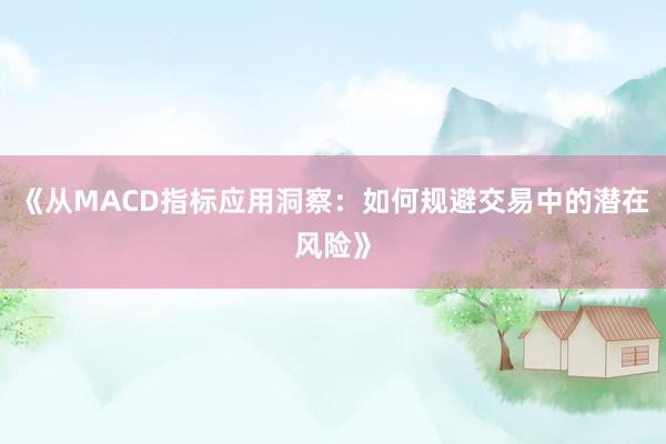 《从MACD指标应用洞察：如何规避交易中的潜在风险》