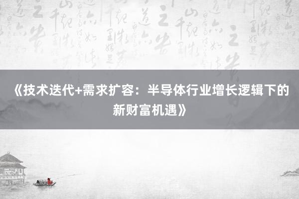 《技术迭代+需求扩容：半导体行业增长逻辑下的新财富机遇》