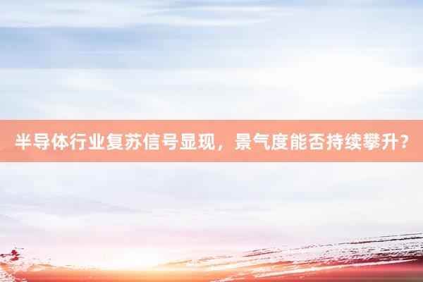 半导体行业复苏信号显现，景气度能否持续攀升？