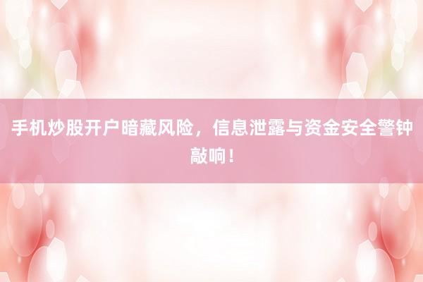 手机炒股开户暗藏风险，信息泄露与资金安全警钟敲响！