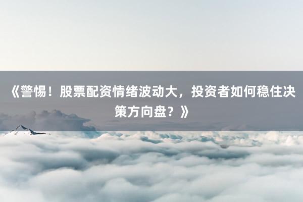 《警惕！股票配资情绪波动大，投资者如何稳住决策方向盘？》