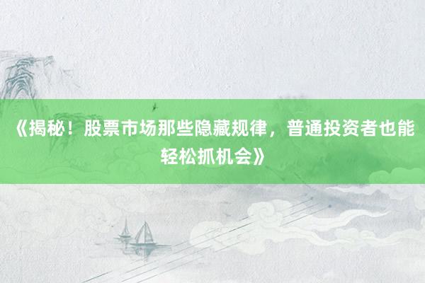 《揭秘！股票市场那些隐藏规律，普通投资者也能轻松抓机会》