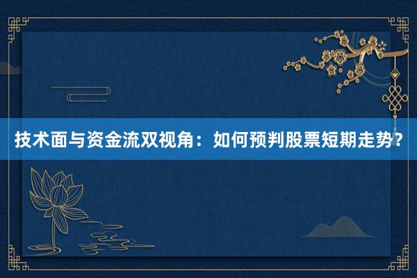 技术面与资金流双视角：如何预判股票短期走势？