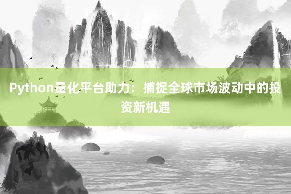 Python量化平台助力：捕捉全球市场波动中的投资新机遇