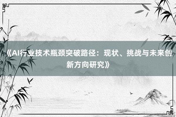 《AI行业技术瓶颈突破路径：现状、挑战与未来创新方向研究》