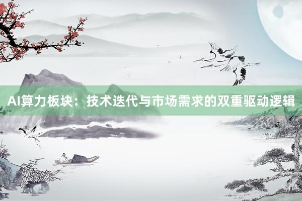 AI算力板块：技术迭代与市场需求的双重驱动逻辑