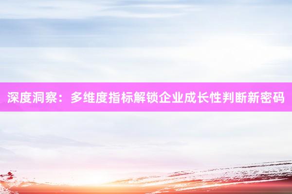 深度洞察：多维度指标解锁企业成长性判断新密码