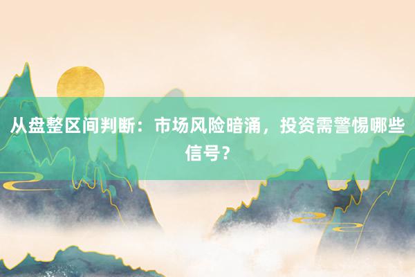 从盘整区间判断：市场风险暗涌，投资需警惕哪些信号？