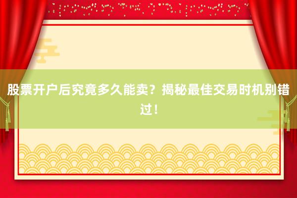 股票开户后究竟多久能卖？揭秘最佳交易时机别错过！